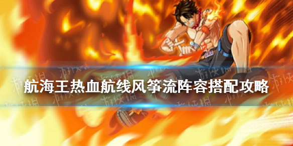 《航海王热血航线》风筝流阵容怎么搭配 风筝流阵容搭配攻略