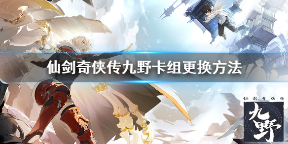 《仙剑奇侠传九野》怎么更换卡组 卡组更换方法介绍